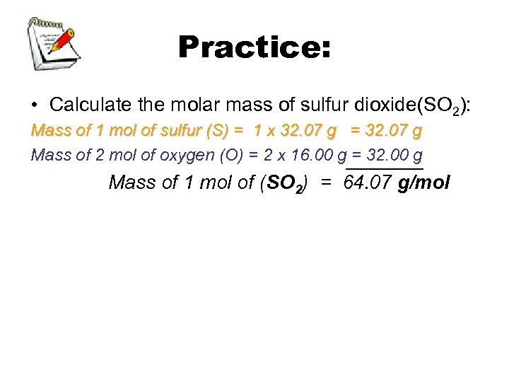 Practice: • Calculate the molar mass of sulfur dioxide(SO 2): Mass of 1 mol