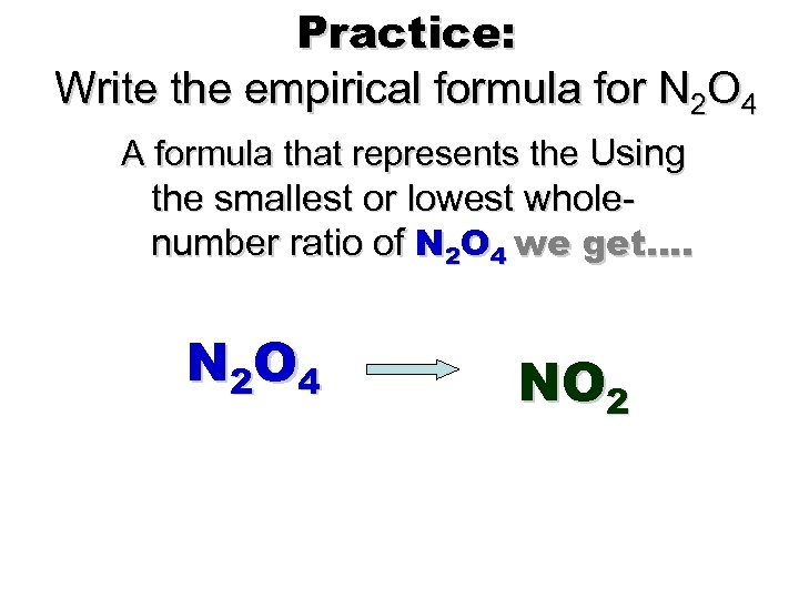 Practice: Write the empirical formula for N 2 O 4 A formula that represents