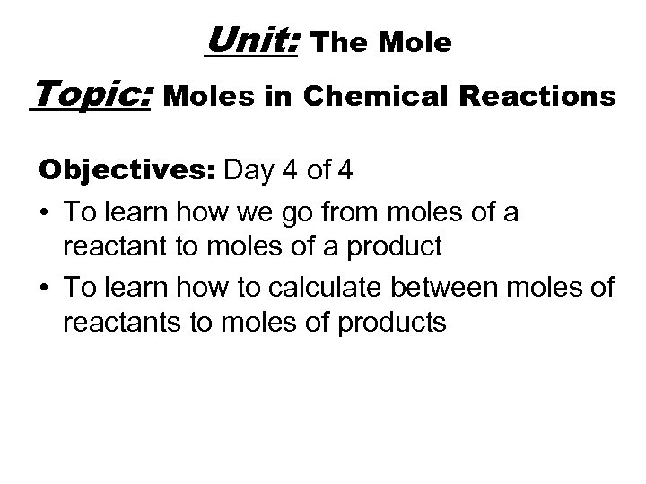 Unit: Topic: The Moles in Chemical Reactions Objectives: Day 4 of 4 • To