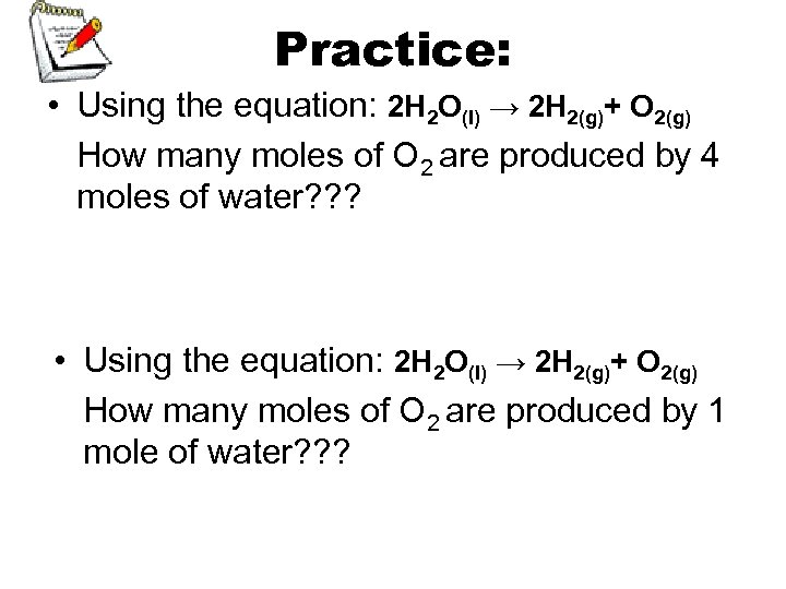Practice: • Using the equation: 2 H 2 O(l) → 2 H 2(g)+ O