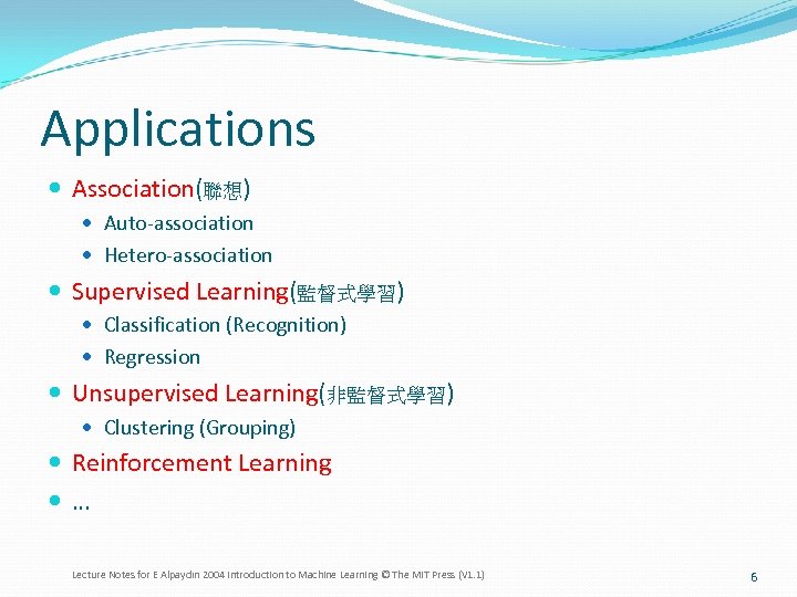 Applications Association(聯想) Auto-association Hetero-association Supervised Learning(監督式學習) Classification (Recognition) Regression Unsupervised Learning(非監督式學習) Clustering (Grouping) Reinforcement