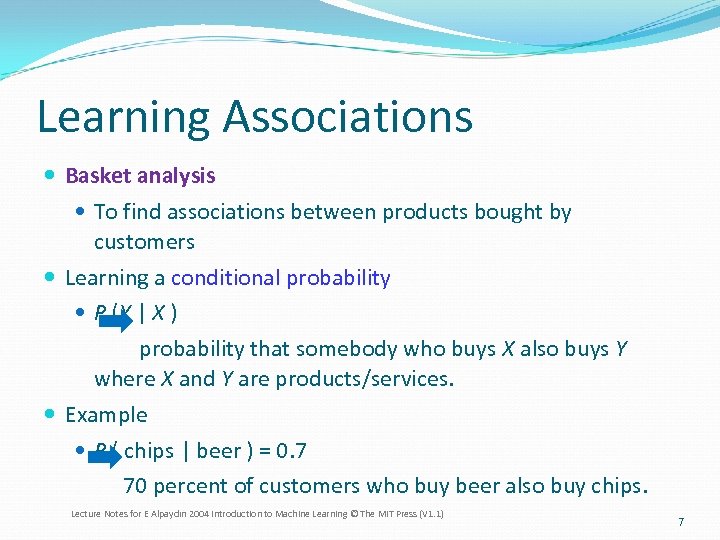 Learning Associations Basket analysis To find associations between products bought by customers Learning a