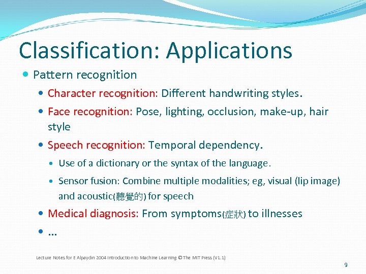 Classification: Applications Pattern recognition Character recognition: Different handwriting styles. Face recognition: Pose, lighting, occlusion,