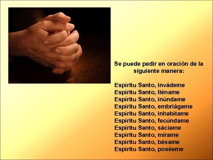Se puede pedir en oración de la siguiente manera: Espíritu Santo, invádeme Espíritu Santo,