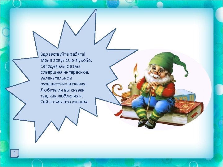 Здравствуйте ребята! Меня зовут Оле-Лукойе. Сегодня мы с вами совершим интересное, увлекательное путешествие в