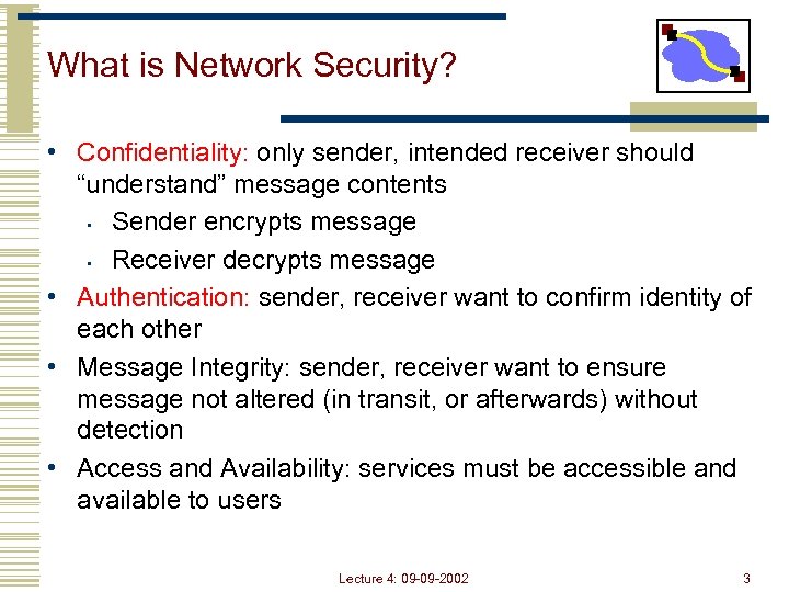 What is Network Security? • Confidentiality: only sender, intended receiver should “understand” message contents