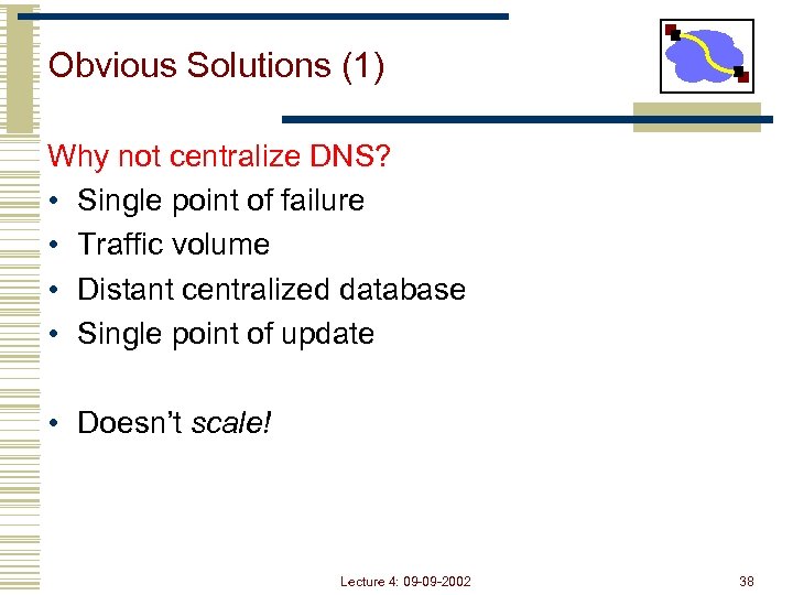 Obvious Solutions (1) Why not centralize DNS? • Single point of failure • Traffic