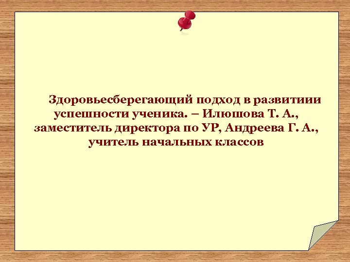 Здоровьесберегающий подход в развитиии успешности ученика. – Илюшова Т. А. , заместитель директора по