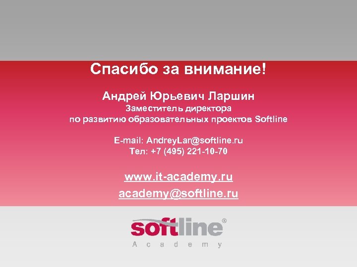 Спасибо за внимание! Андрей Юрьевич Ларшин Заместитель директора по развитию образовательных проектов Softline Е-mail: