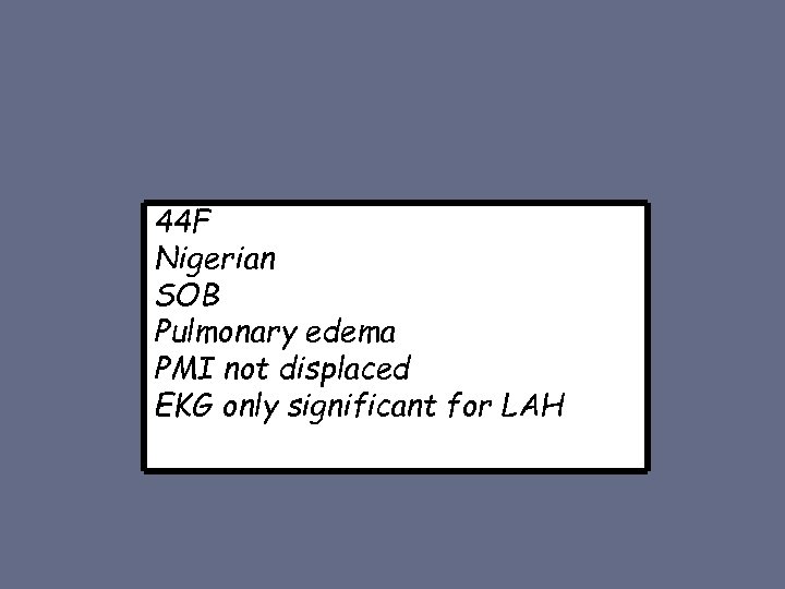 44 F Nigerian SOB Pulmonary edema PMI not displaced EKG only significant for LAH