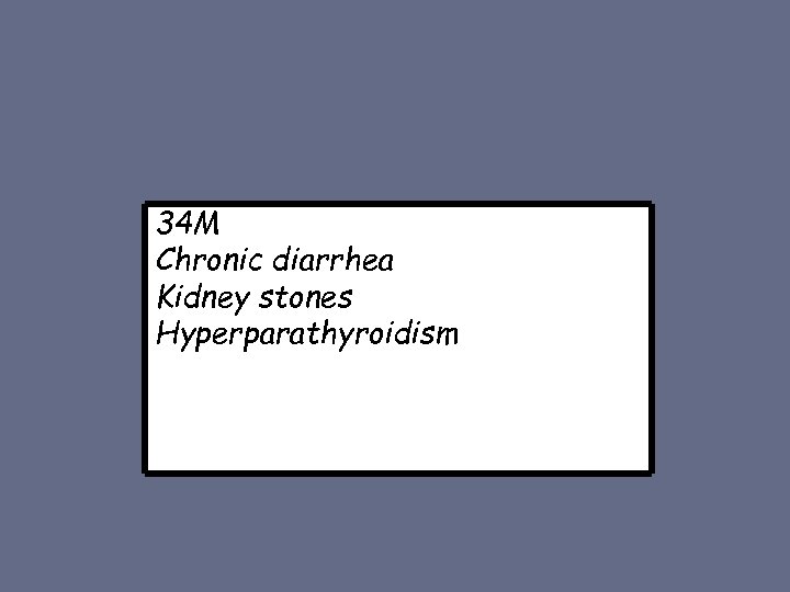 34 M Chronic diarrhea Kidney stones Hyperparathyroidism 