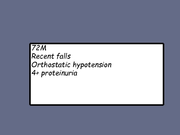 72 M Recent falls Orthostatic hypotension 4+ proteinuria 