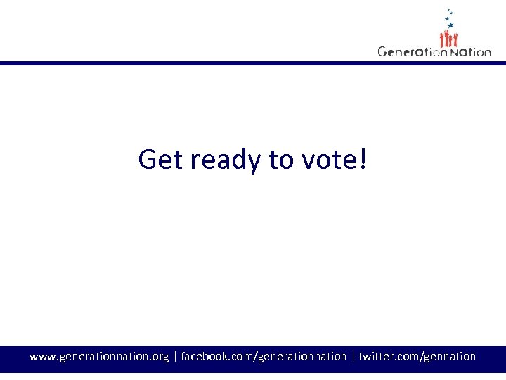 Get ready to vote! www. generationnation. org | facebook. com/generationnation | twitter. com/gennation 