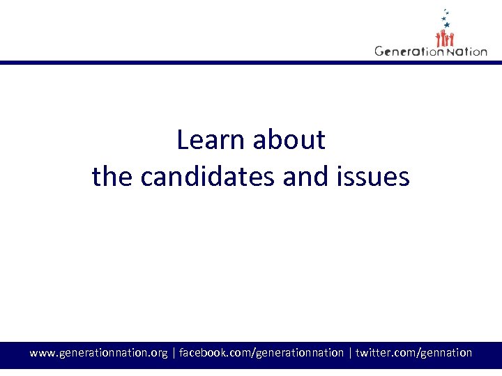 Learn about the candidates and issues www. generationnation. org | facebook. com/generationnation | twitter.