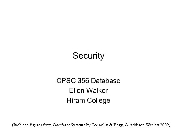 Security CPSC 356 Database Ellen Walker Hiram College (Includes figures from Database Systems by