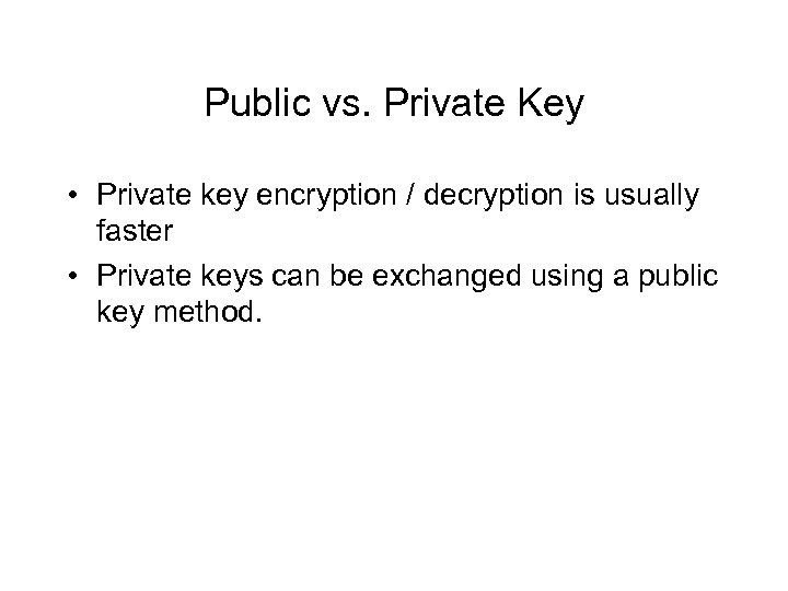 Public vs. Private Key • Private key encryption / decryption is usually faster •