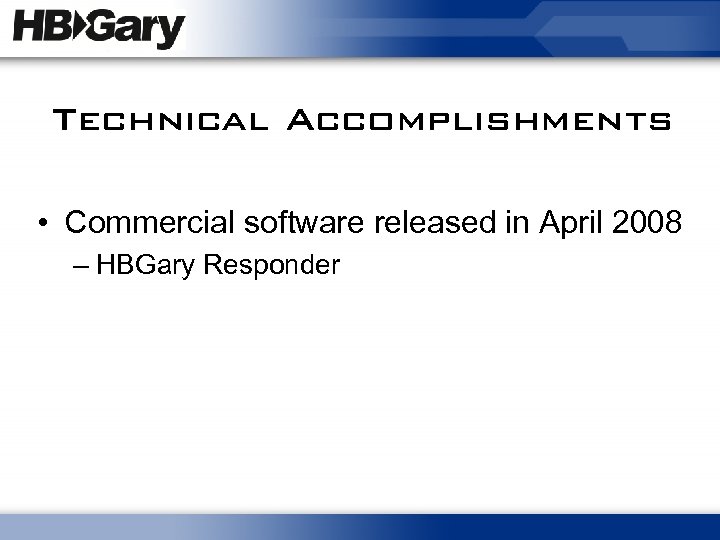 Technical Accomplishments • Commercial software released in April 2008 – HBGary Responder 