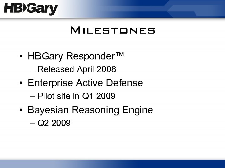 Milestones • HBGary Responder™ – Released April 2008 • Enterprise Active Defense – Pilot