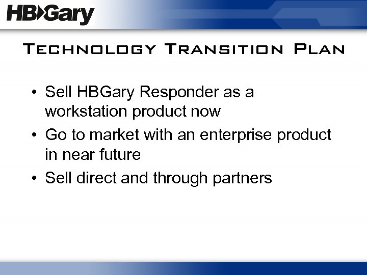 Technology Transition Plan • Sell HBGary Responder as a workstation product now • Go