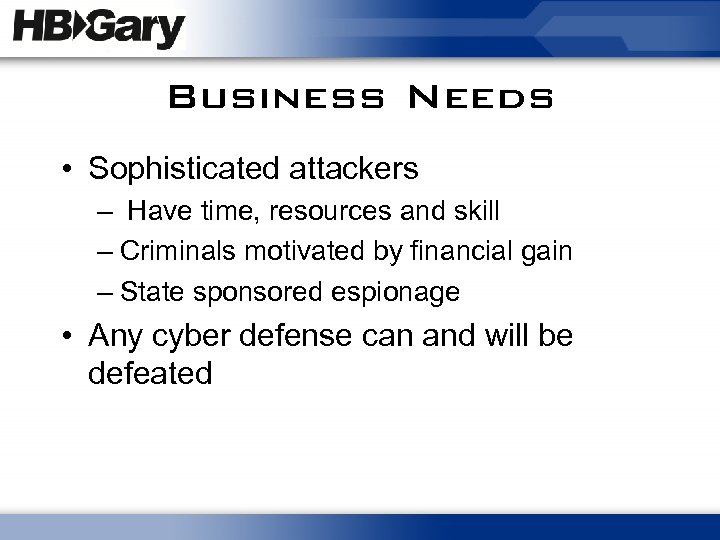 Business Needs • Sophisticated attackers – Have time, resources and skill – Criminals motivated