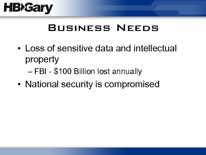 Business Needs • Loss of sensitive data and intellectual property – FBI - $100