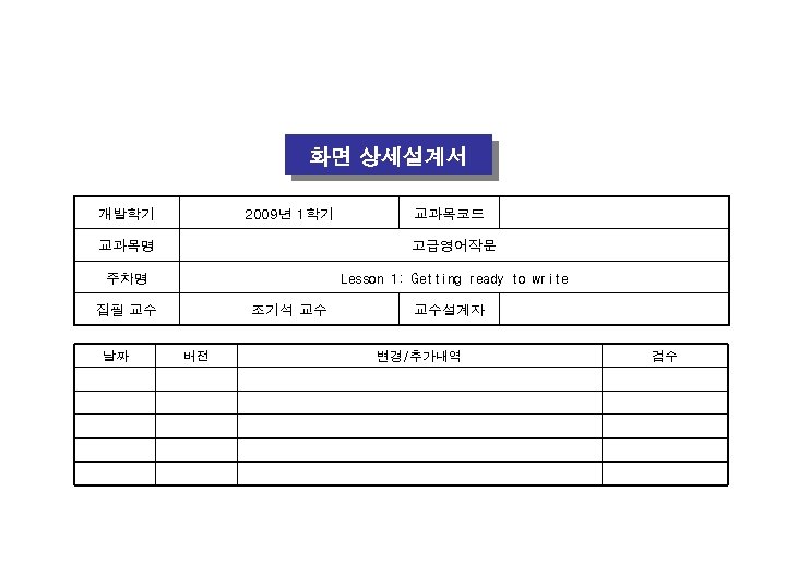 화면 상세설계서 개발학기 2009년 1학기 교과목코드 교과목명 고급영어작문 주차명 Lesson 1: Getting ready to