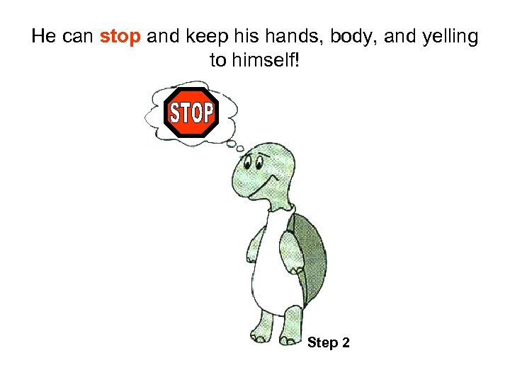 He can stop and keep his hands, body, and yelling to himself! Step 2