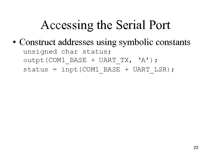 Accessing the Serial Port • Construct addresses using symbolic constants unsigned char status; outpt(COM