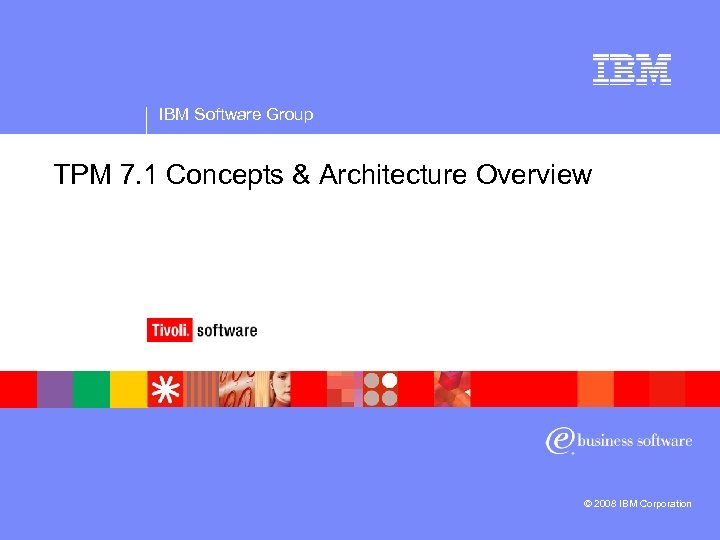 IBM Software Group TPM 7. 1 Concepts & Architecture Overview © 2008 IBM Corporation