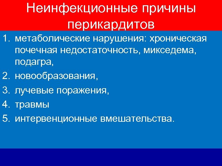 Неинфекционные причины перикардитов 1. метаболические нарушения: хроническая почечная недостаточность, микседема, подагра, 2. новообразования, 3.