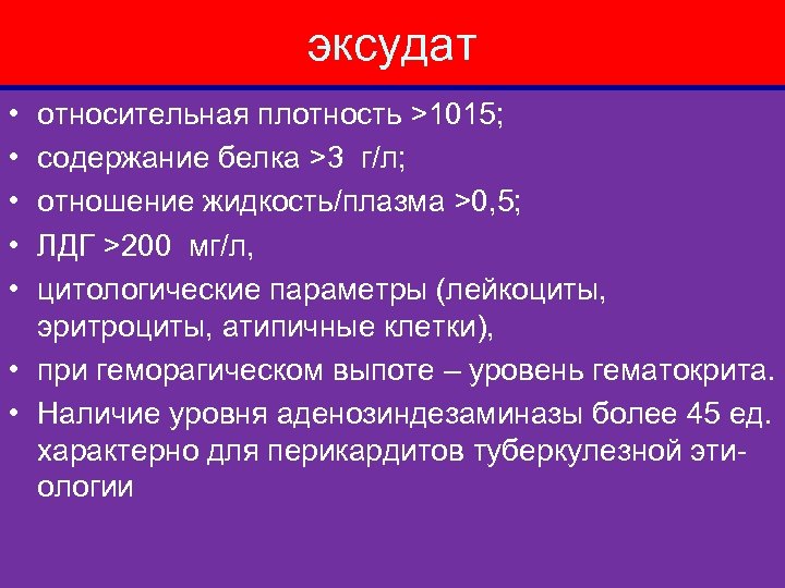 эксудат • • • относительная плотность >1015; содержание белка >3 г/л; отношение жидкость/плазма >0,