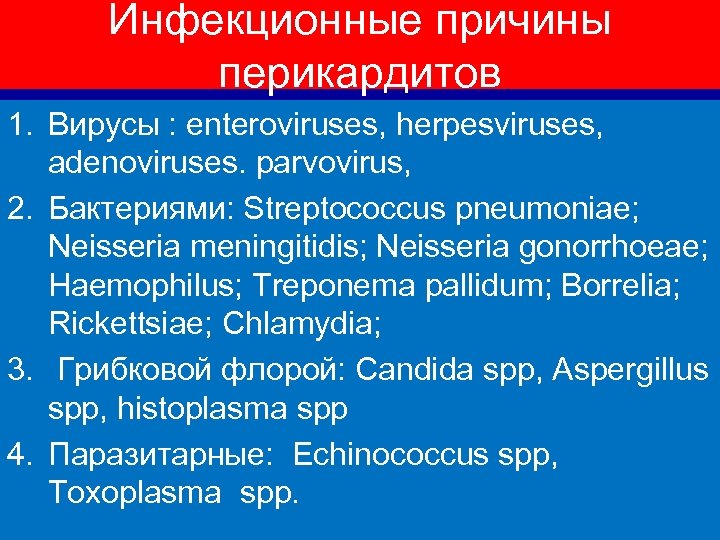 Инфекционные причины перикардитов 1. Вирусы : enteroviruses, herpesviruses, adenoviruses. parvovirus, 2. Бактериями: Streptococcus pneumoniae;