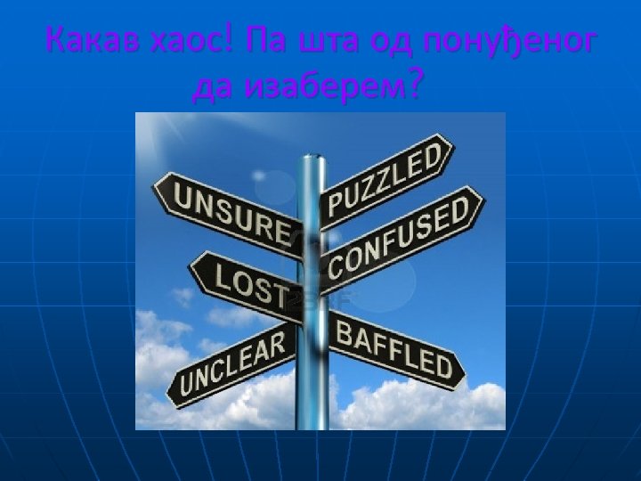 Какав хаос! Па шта од понуђеног да изаберем? 