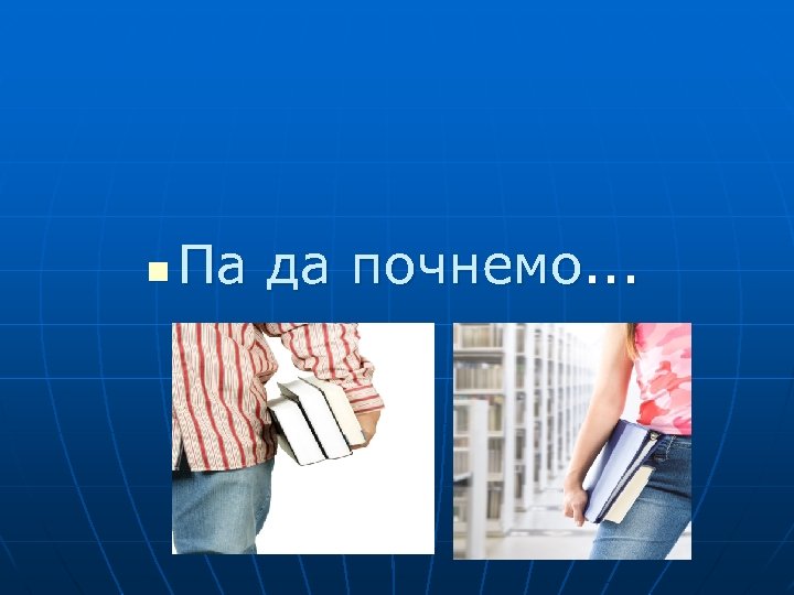 n Па да почнемо. . . 