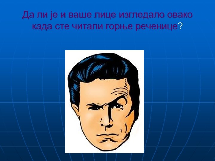 Да ли је и ваше лице изгледало овако када сте читали горње реченице? 