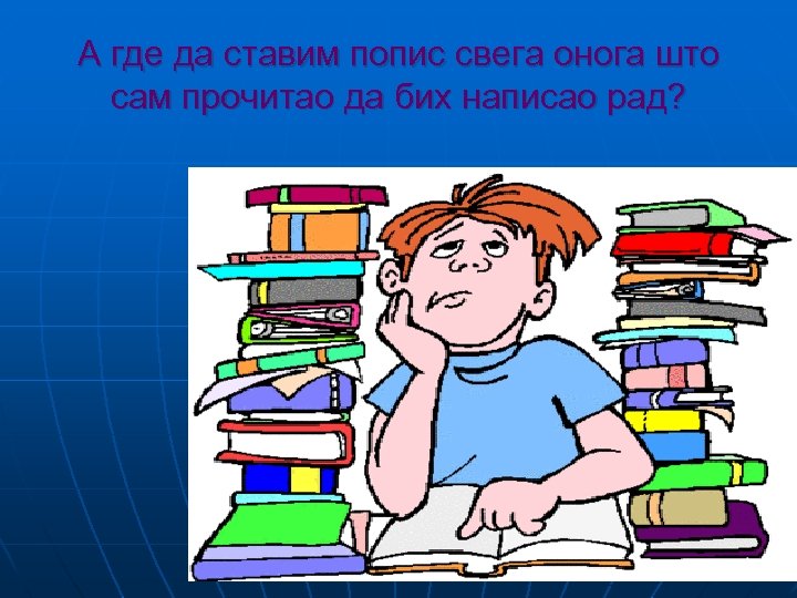А где да ставим попис свега онога што сам прочитао да бих написао рад?