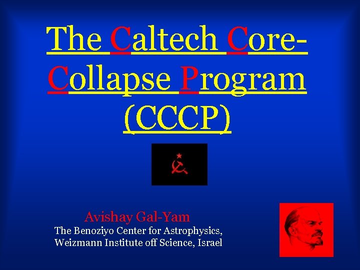 The Caltech Core. Collapse Program (CCCP) Avishay Gal-Yam The Benoziyo Center for Astrophysics, Weizmann