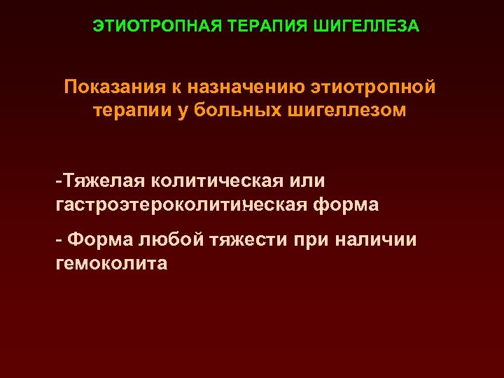 ЭТИОТРОПНАЯ ТЕРАПИЯ ШИГЕЛЛЕЗА Показания к назначению этиотропной терапии у больных шигеллезом -Тяжелая колитическая или