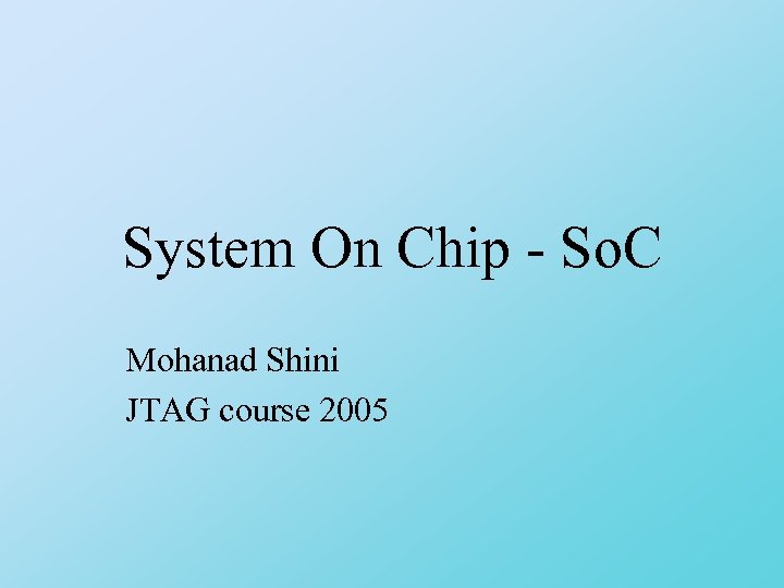 System On Chip - So. C Mohanad Shini JTAG course 2005 