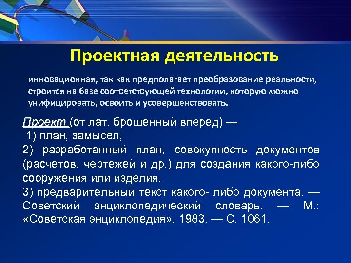 Проектная деятельность инновационная, так как предполагает преобразование реальности, строится на базе соответствующей технологии, которую