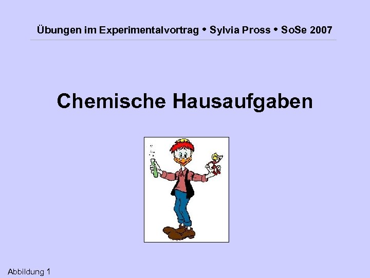 Übungen im Experimentalvortrag Sylvia Pross So. Se 2007 Chemische Hausaufgaben Abbildung 1 