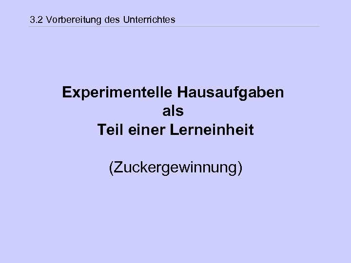 3. 2 Vorbereitung des Unterrichtes Experimentelle Hausaufgaben als Teil einer Lerneinheit (Zuckergewinnung) 