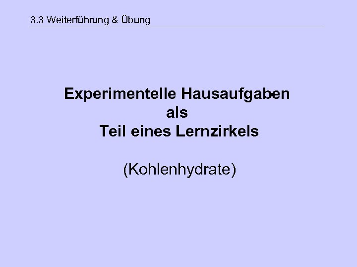 3. 3 Weiterführung & Übung Experimentelle Hausaufgaben als Teil eines Lernzirkels (Kohlenhydrate) 