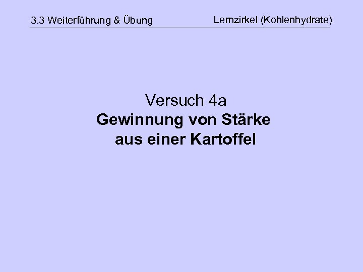3. 3 Weiterführung & Übung Lernzirkel (Kohlenhydrate) Versuch 4 a Gewinnung von Stärke aus