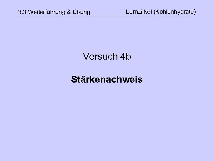 3. 3 Weiterführung & Übung Lernzirkel (Kohlenhydrate) Versuch 4 b Stärkenachweis 