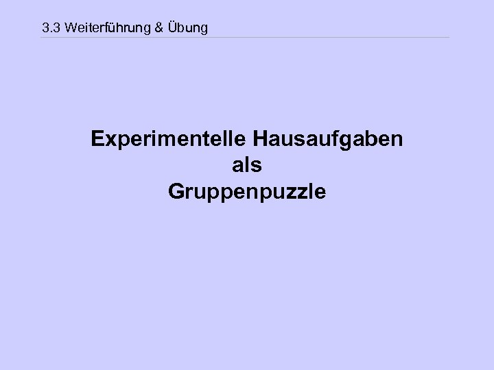 3. 3 Weiterführung & Übung Experimentelle Hausaufgaben als Gruppenpuzzle 