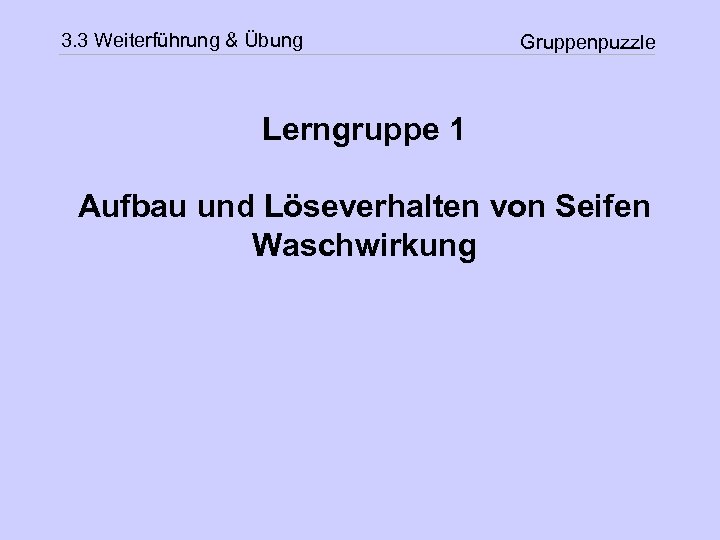 3. 3 Weiterführung & Übung Gruppenpuzzle Lerngruppe 1 Aufbau und Löseverhalten von Seifen Waschwirkung