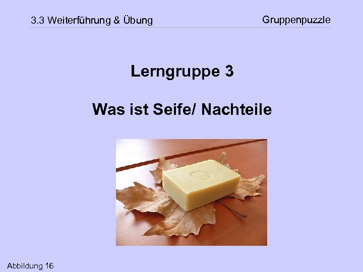 3. 3 Weiterführung & Übung Gruppenpuzzle Lerngruppe 3 Was ist Seife/ Nachteile Abbildung 16