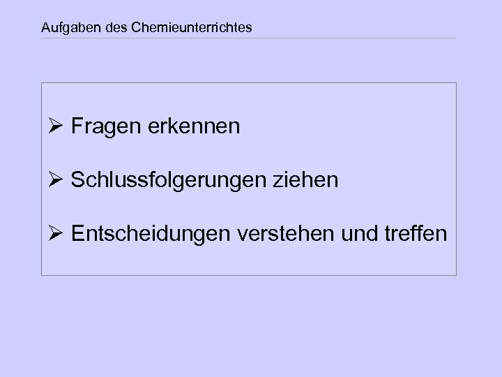 Aufgaben des Chemieunterrichtes Ø Fragen erkennen Ø Schlussfolgerungen ziehen Ø Entscheidungen verstehen und treffen