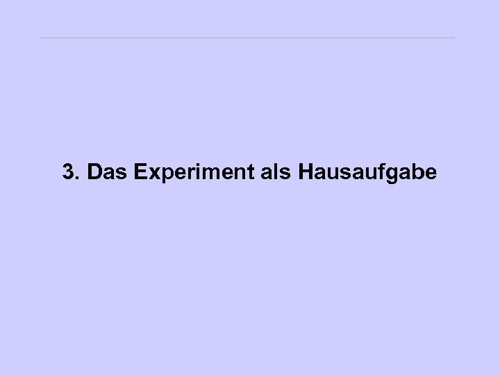 3. Das Experiment als Hausaufgabe 